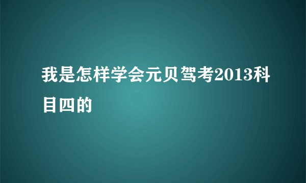 我是怎样学会元贝驾考2013科目四的
