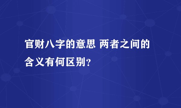 官财八字的意思 两者之间的含义有何区别？