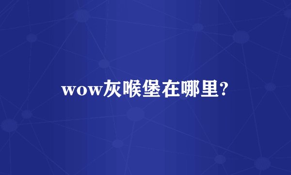 wow灰喉堡在哪里?