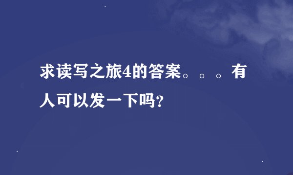 求读写之旅4的答案。。。有人可以发一下吗？