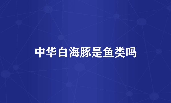 中华白海豚是鱼类吗