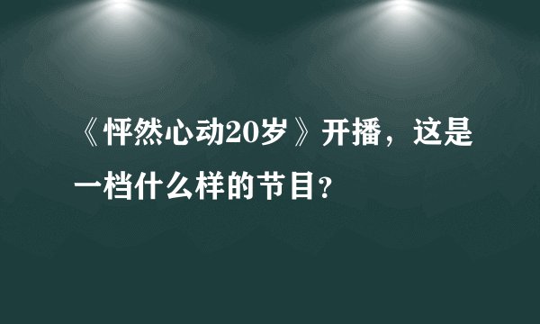 《怦然心动20岁》开播，这是一档什么样的节目？