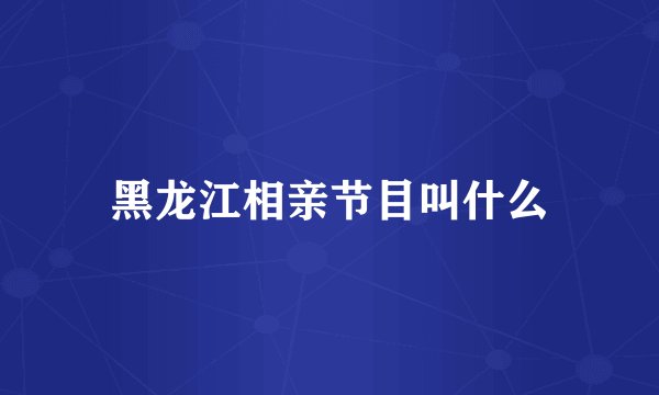 黑龙江相亲节目叫什么