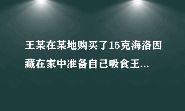 王某在某地购买了15克海洛因藏在家中准备自己吸食王某的行为构