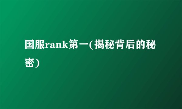 国服rank第一(揭秘背后的秘密)