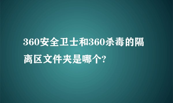360安全卫士和360杀毒的隔离区文件夹是哪个?