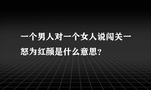 一个男人对一个女人说闯关一怒为红颜是什么意思？
