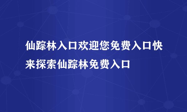 仙踪林入口欢迎您免费入口快来探索仙踪林免费入口