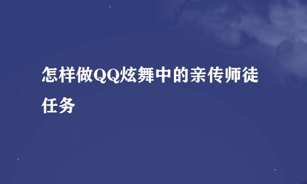 怎样做QQ炫舞中的亲传师徒任务