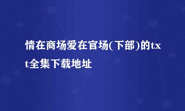 情在商场爱在官场(下部)的txt全集下载地址