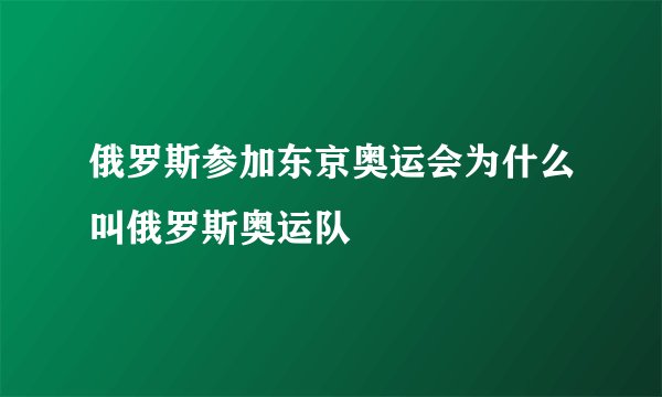 俄罗斯参加东京奥运会为什么叫俄罗斯奥运队