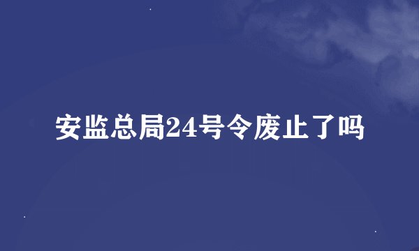 安监总局24号令废止了吗