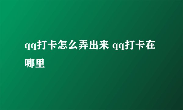 qq打卡怎么弄出来 qq打卡在哪里