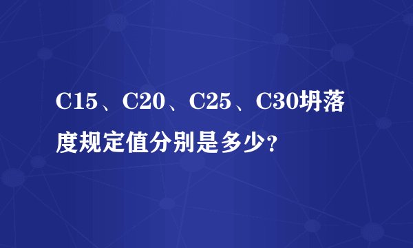 C15、C20、C25、C30坍落度规定值分别是多少？