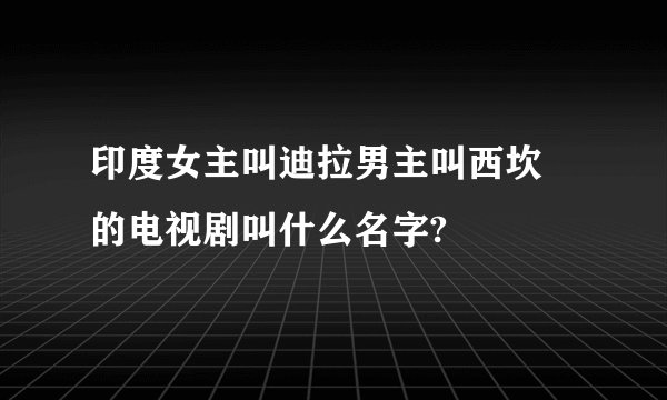 印度女主叫迪拉男主叫西坎徳的电视剧叫什么名字?