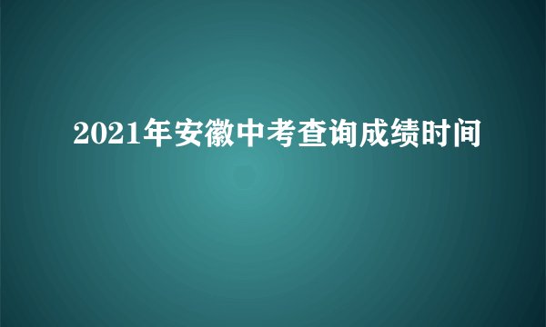 2021年安徽中考查询成绩时间