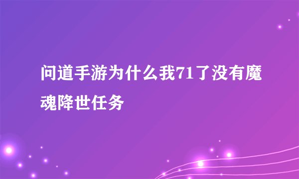 问道手游为什么我71了没有魔魂降世任务