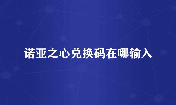 诺亚之心兑换码在哪输入