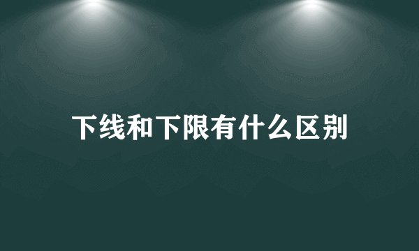 下线和下限有什么区别
