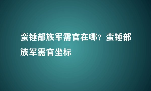 蛮锤部族军需官在哪？蛮锤部族军需官坐标