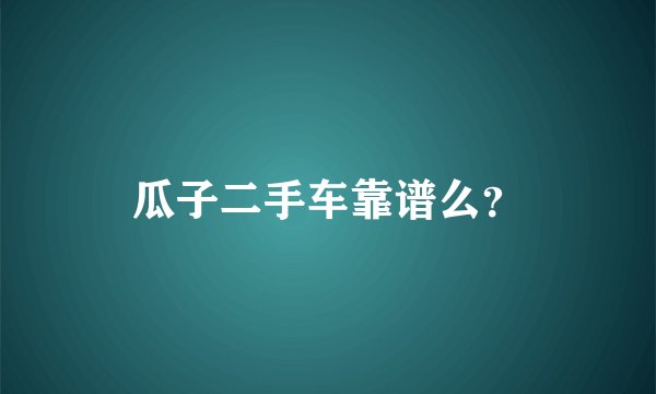 瓜子二手车靠谱么？