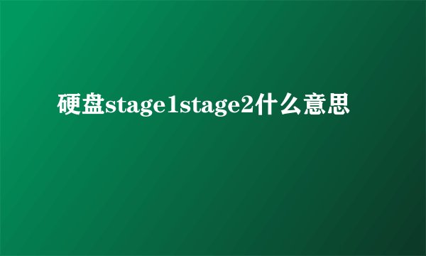 硬盘stage1stage2什么意思