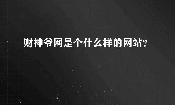 财神爷网是个什么样的网站？