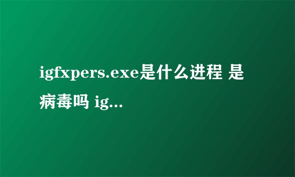 igfxpers.exe是什么进程 是病毒吗 igfxpers进程是什么意思