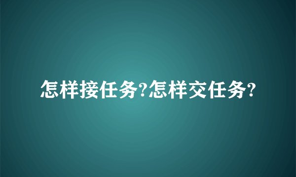 怎样接任务?怎样交任务?