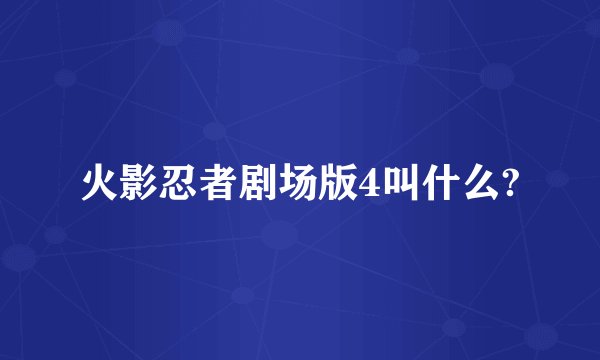 火影忍者剧场版4叫什么?