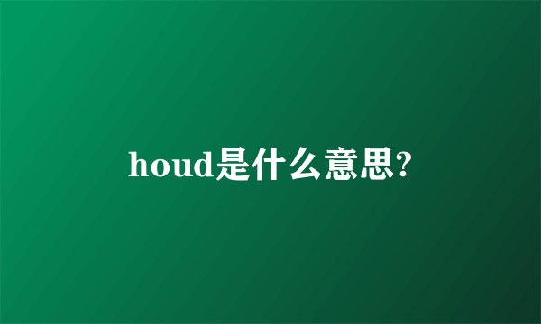 houd是什么意思?