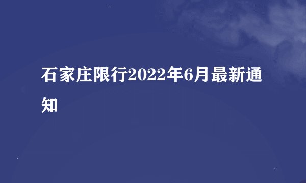 石家庄限行2022年6月最新通知