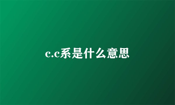 c.c系是什么意思