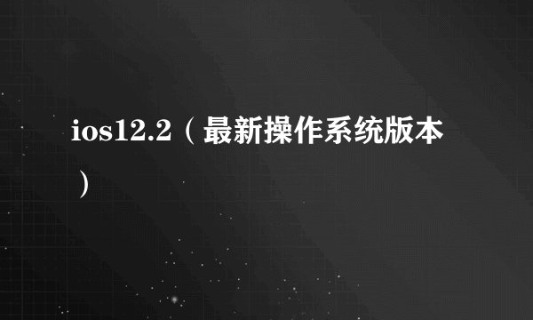 ios12.2（最新操作系统版本）