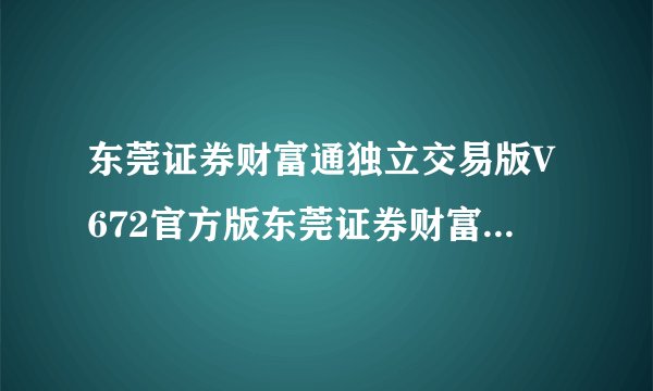 东莞证券财富通独立交易版V672官方版东莞证券财富通独立交易版V672官方版功能简介
