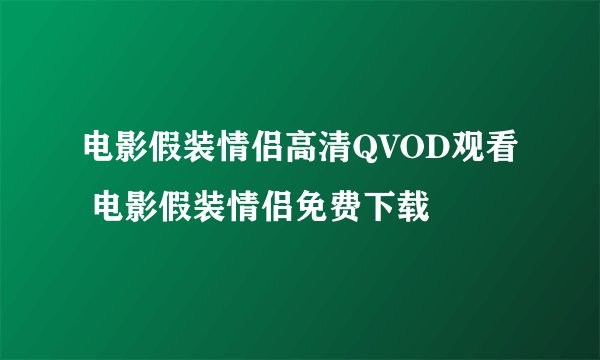 电影假装情侣高清QVOD观看 电影假装情侣免费下载