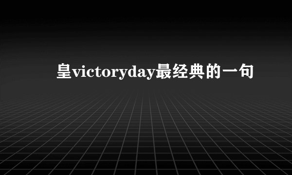 嘼皇victoryday最经典的一句