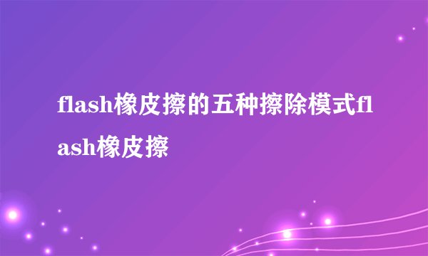 flash橡皮擦的五种擦除模式flash橡皮擦