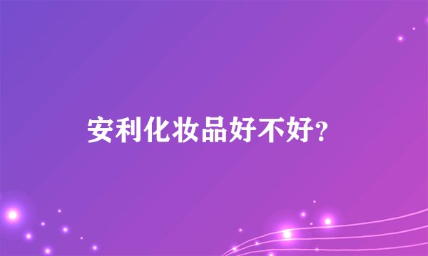 安利化妆品好不好？