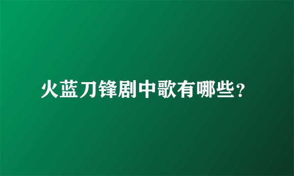 火蓝刀锋剧中歌有哪些？