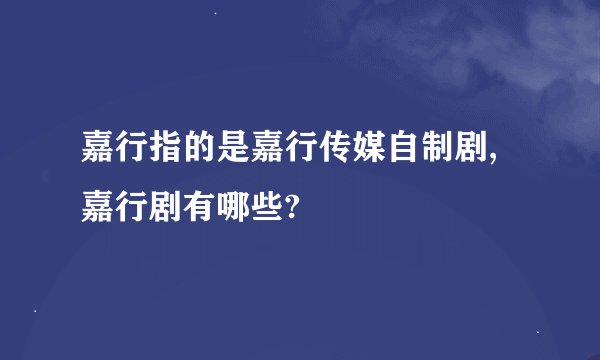 嘉行指的是嘉行传媒自制剧,嘉行剧有哪些?