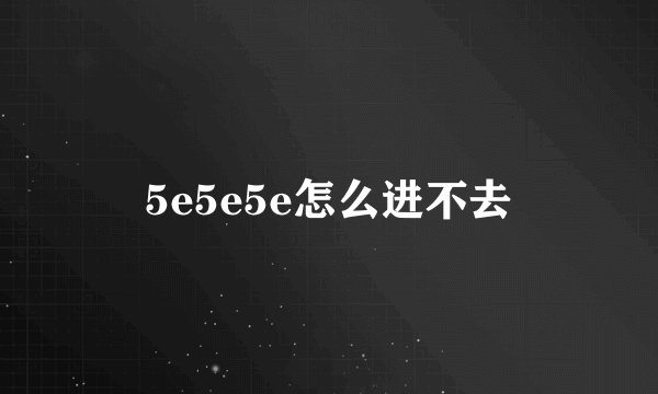 5e5e5e怎么进不去
