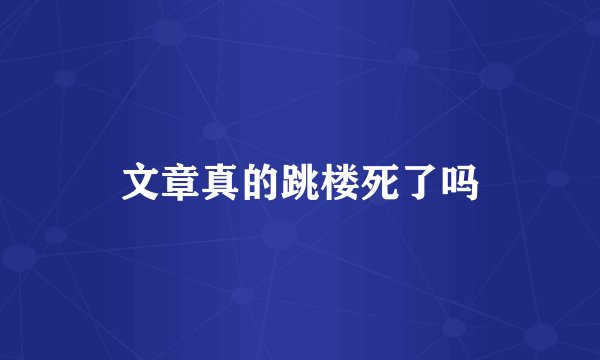 文章真的跳楼死了吗
