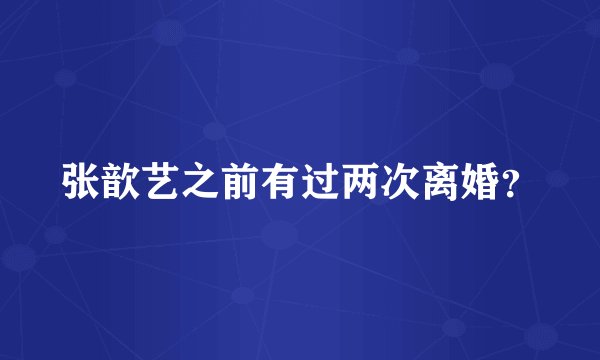 张歆艺之前有过两次离婚？
