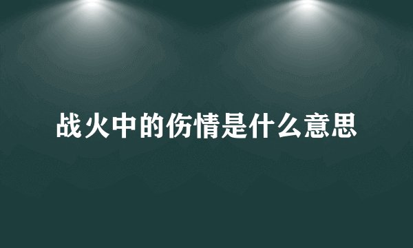 战火中的伤情是什么意思