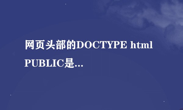 网页头部的DOCTYPE html PUBLIC是什么意思？