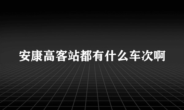 安康高客站都有什么车次啊