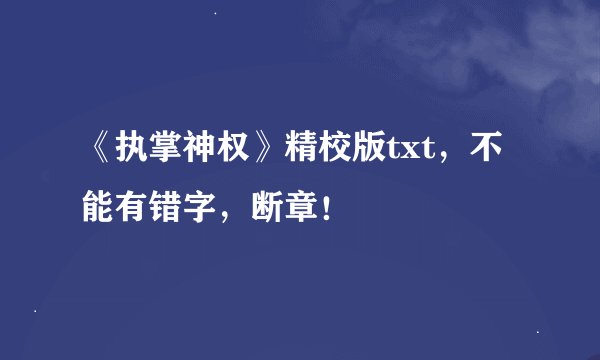 《执掌神权》精校版txt，不能有错字，断章！