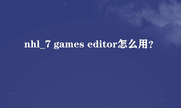 nhl_7 games editor怎么用？