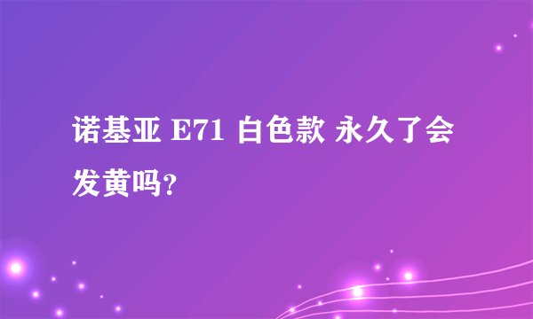 诺基亚 E71 白色款 永久了会发黄吗？